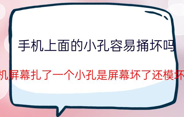 手机上面的小孔容易捅坏吗 手机屏幕扎了一个小孔是屏幕坏了还模坏了？